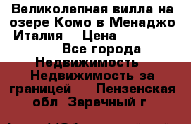 Великолепная вилла на озере Комо в Менаджо (Италия) › Цена ­ 132 728 000 - Все города Недвижимость » Недвижимость за границей   . Пензенская обл.,Заречный г.